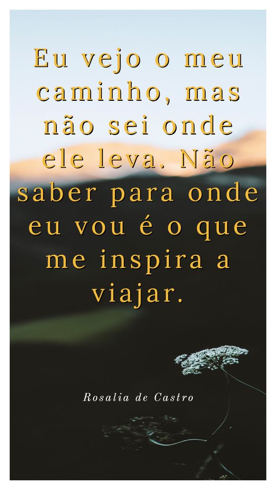 Eu vejo o meu caminho, mas não sei onde ele leva. Não saber para onde eu vou é o que me inspira a viajar. [Rosalia de Castro]