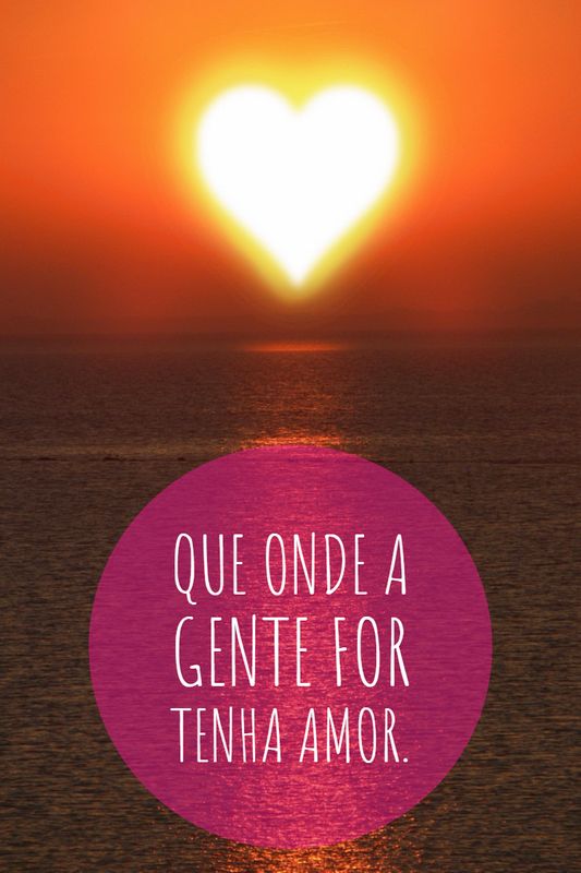 Que onde a gente for tenha amor.